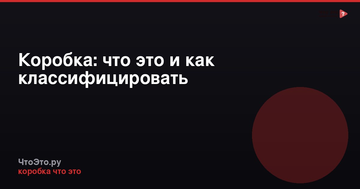 Коробка: что это и как классифицировать