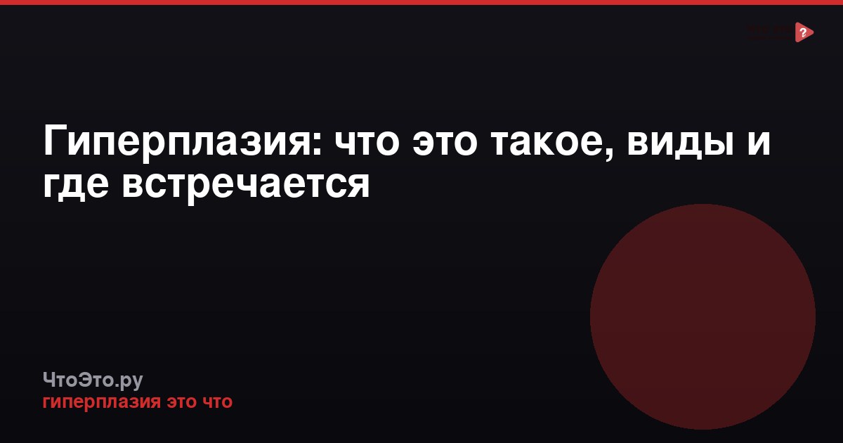 Гиперплазия: что это такое, виды и где встречается
