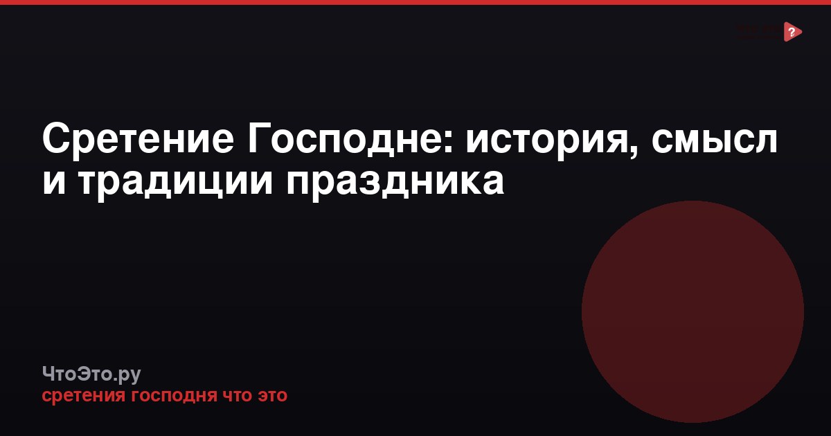 Сретение Господне: история, смысл и традиции праздника