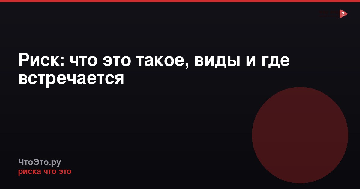 Риск: что это такое, виды и где встречается