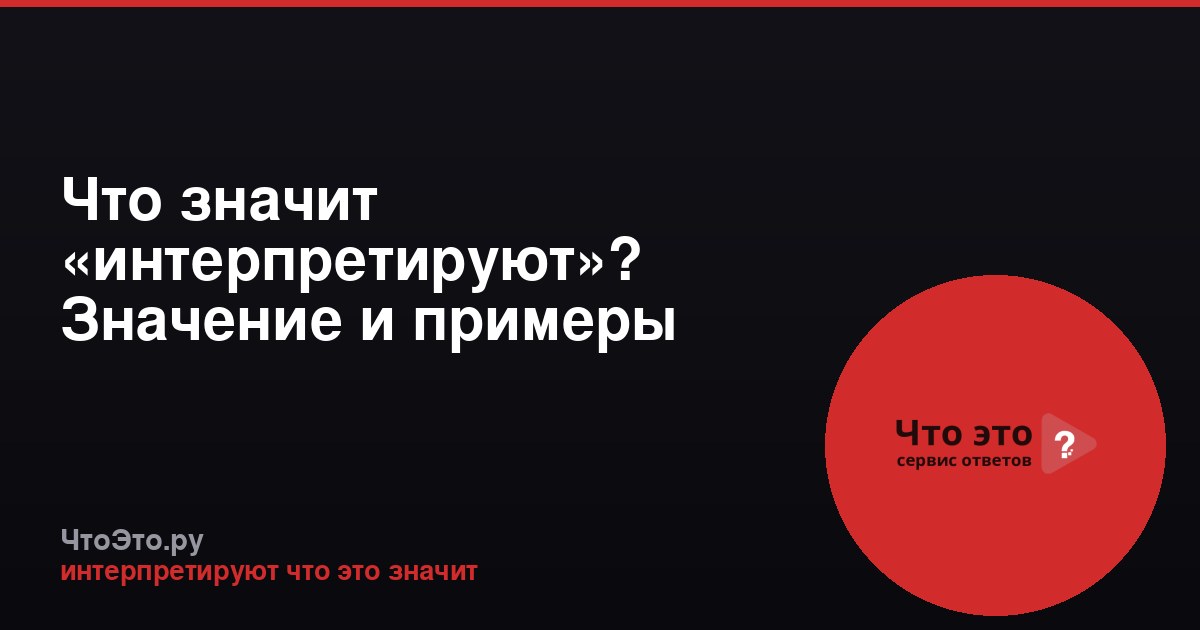Что значит «интерпретируют»? Значение и примеры