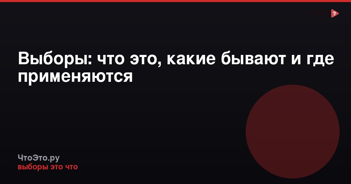 Выборы: что это, какие бывают и где применяются