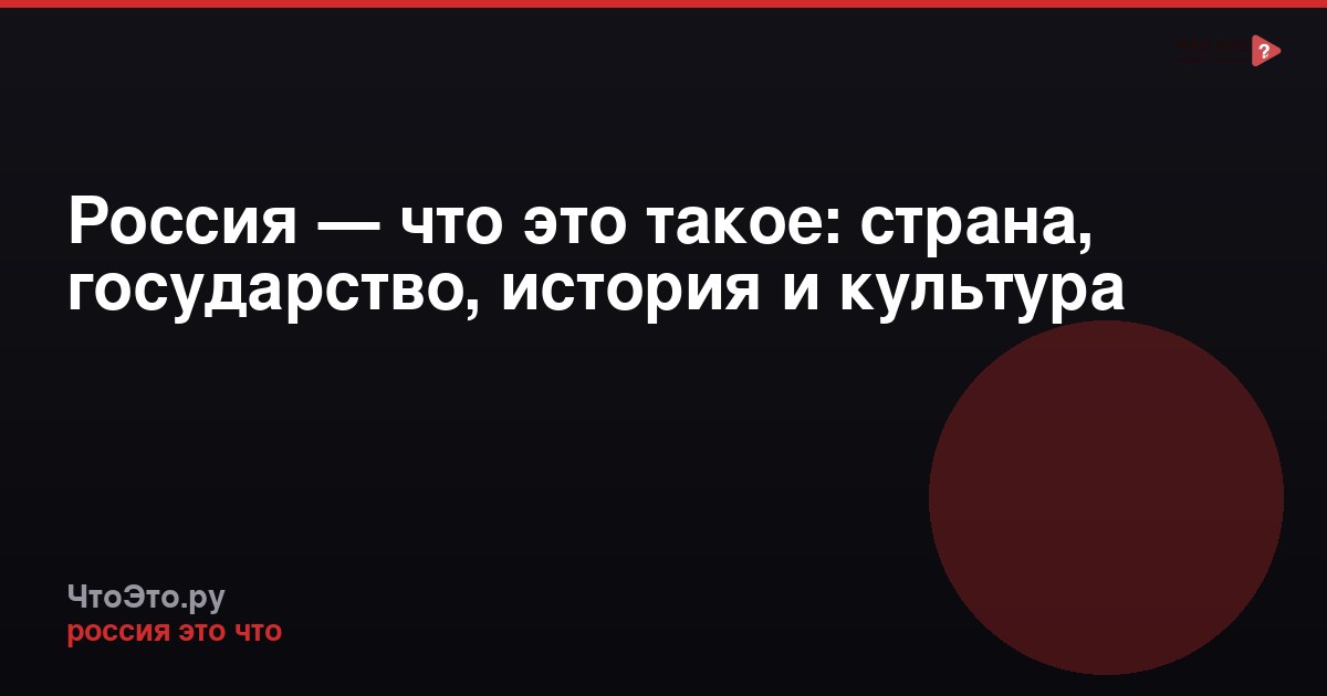 Россия — что это такое: страна, государство, история и культура