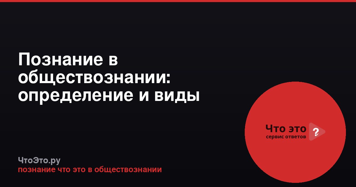 Познание в обществознании: определение и виды