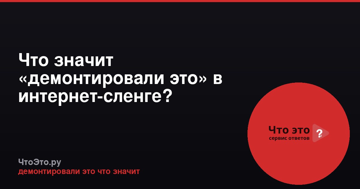 Что значит «демонтировали это» в интернет-сленге?