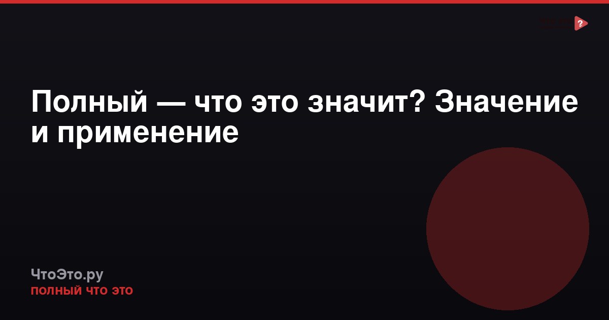 Полный — что это значит? Значение и применение