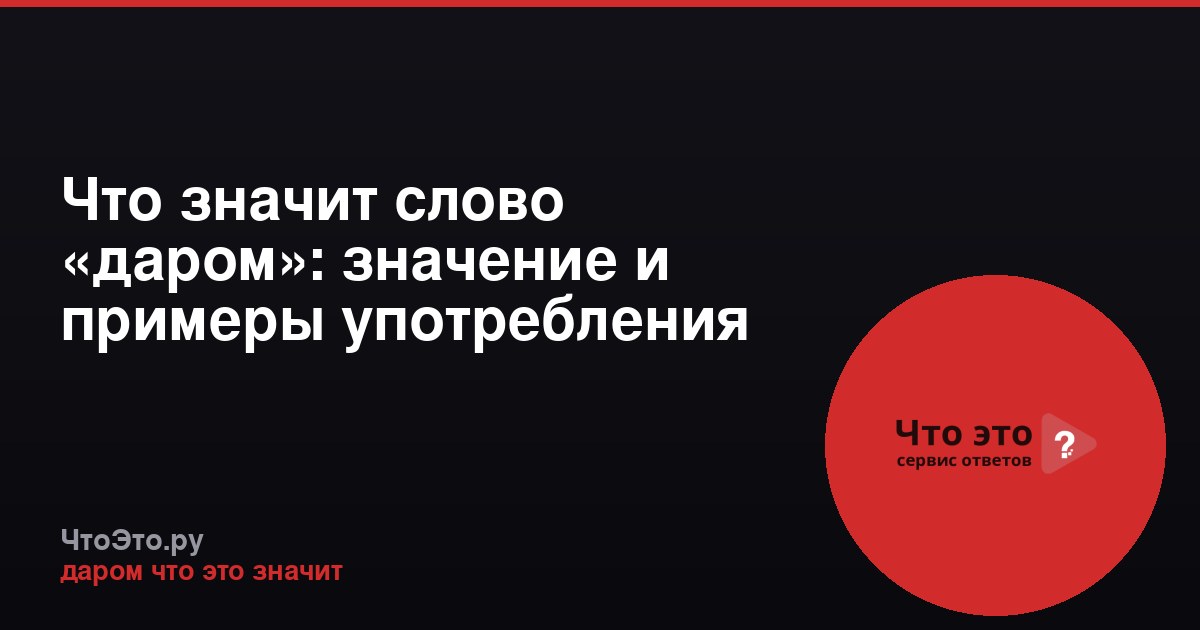 Что значит слово «даром»: значение и примеры употребления