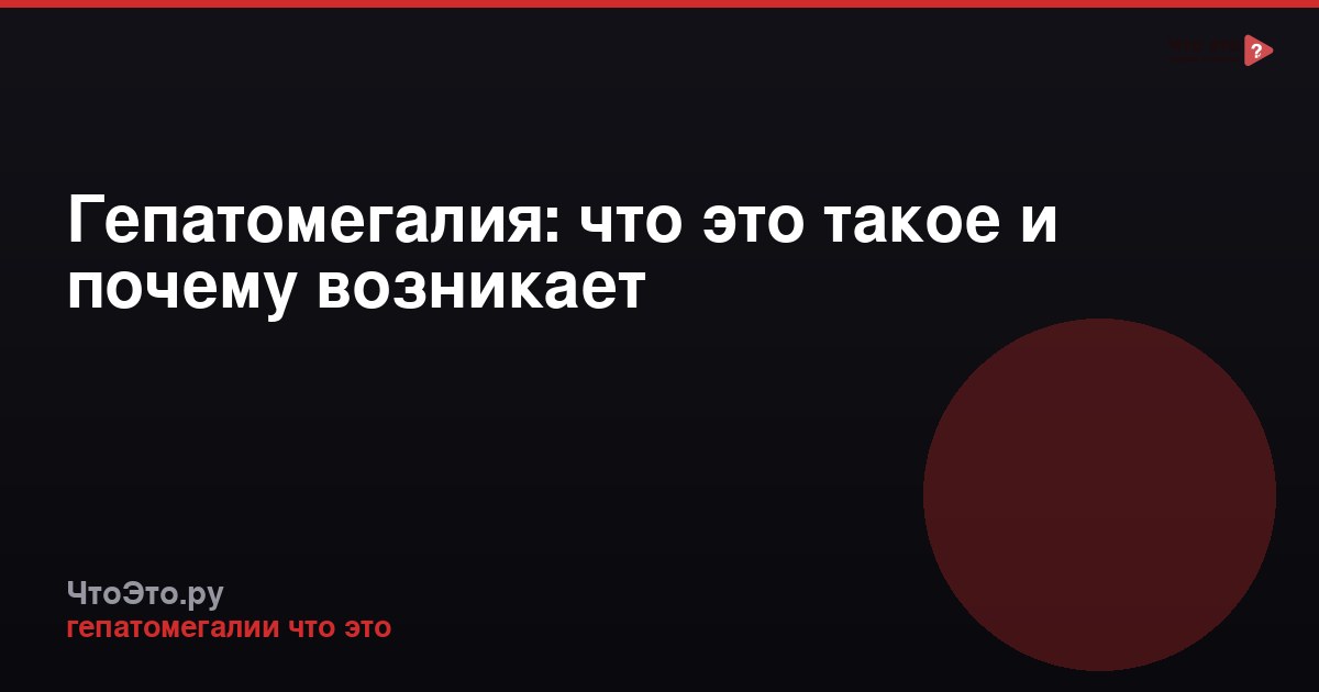 Гепатомегалия: что это такое и почему возникает