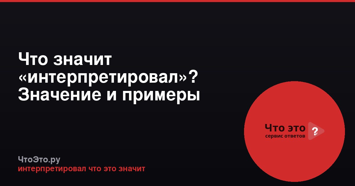 Что значит «интерпретировал»? Значение и примеры