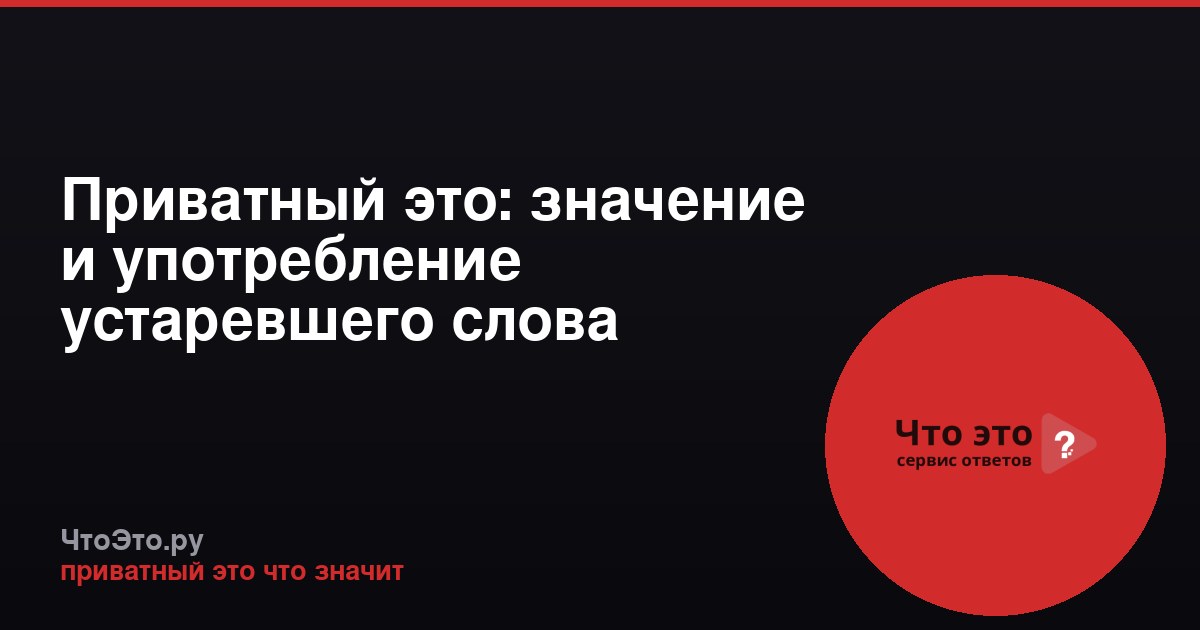Приватный это: значение и употребление устаревшего слова
