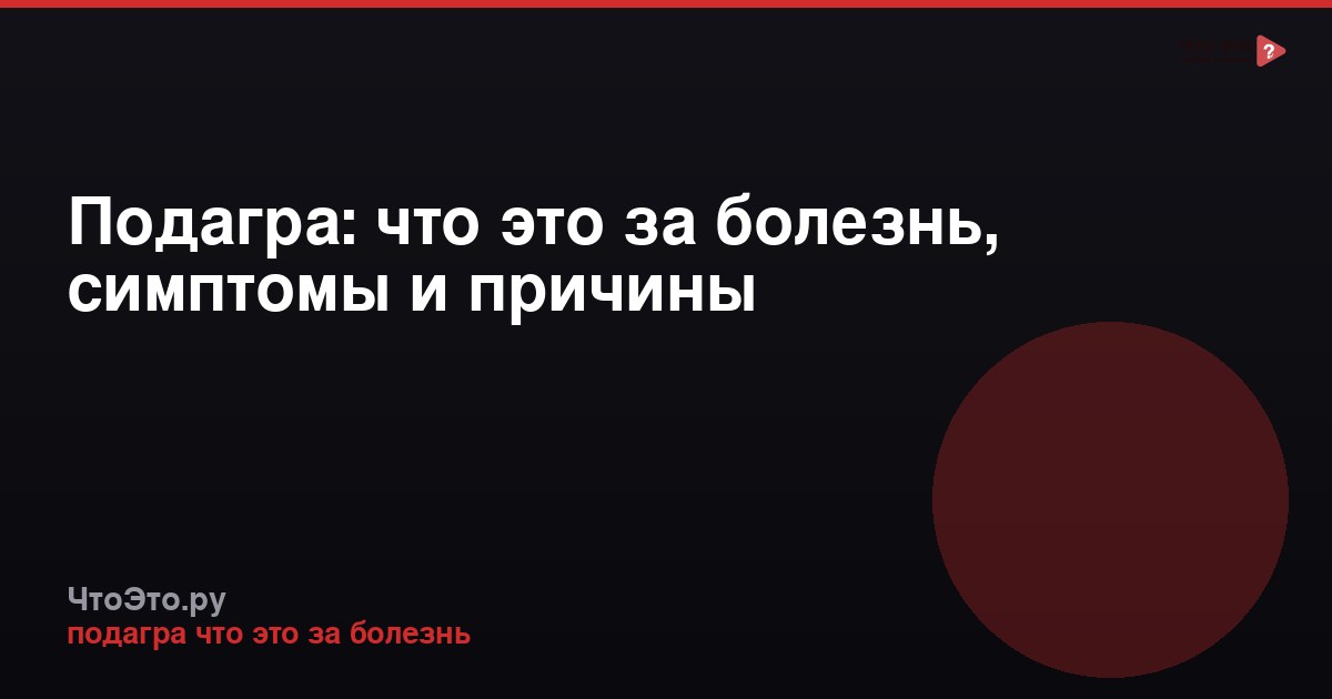 Подагра: что это за болезнь, симптомы и причины