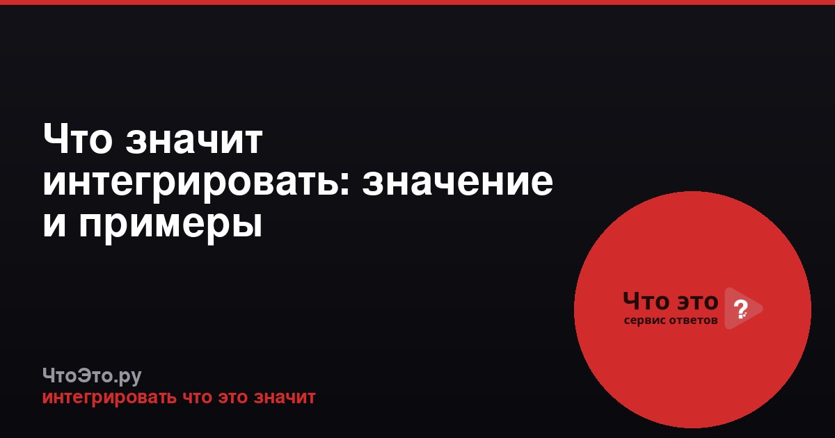 Что значит интегрировать: значение и примеры