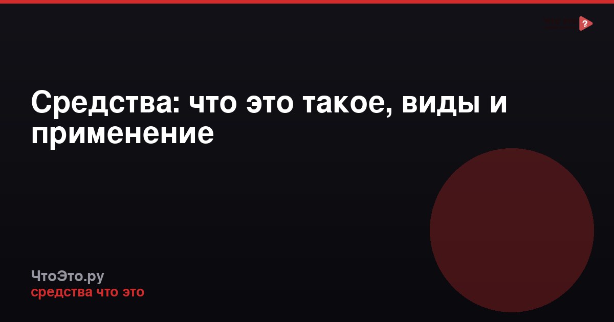 Средства: что это такое, виды и применение