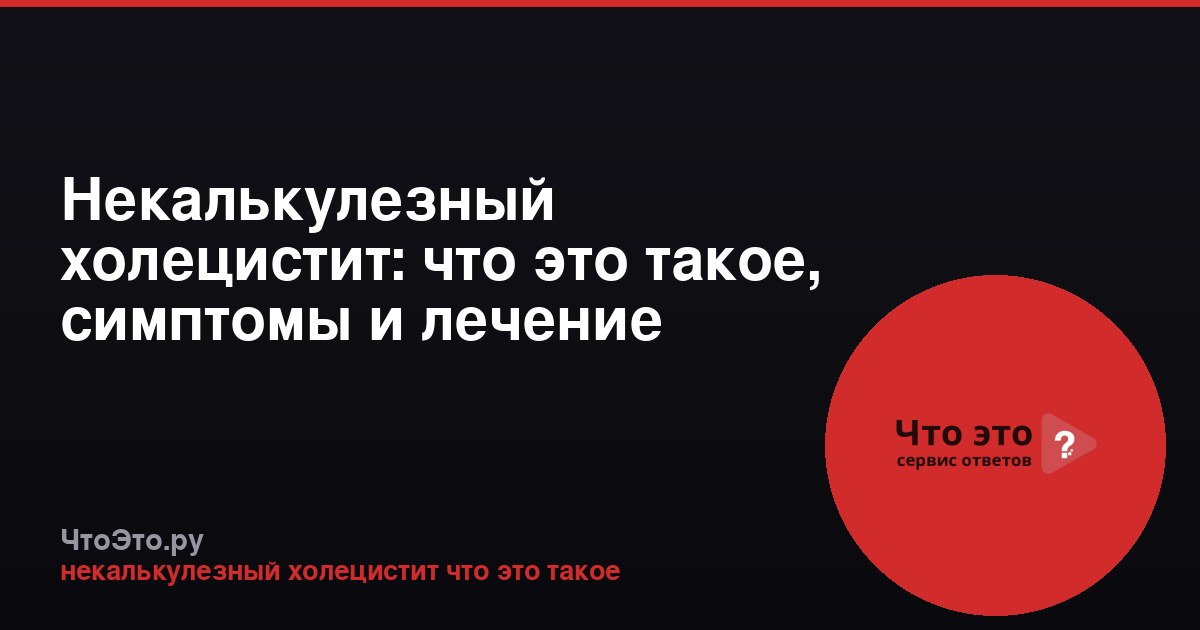 Некалькулезный холецистит: что это такое, симптомы и лечение