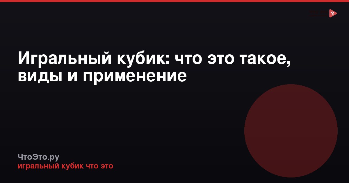 Игральный кубик: что это такое, виды и применение