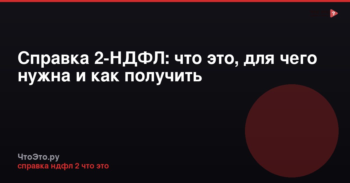 Справка 2-НДФЛ: что это, для чего нужна и как получить