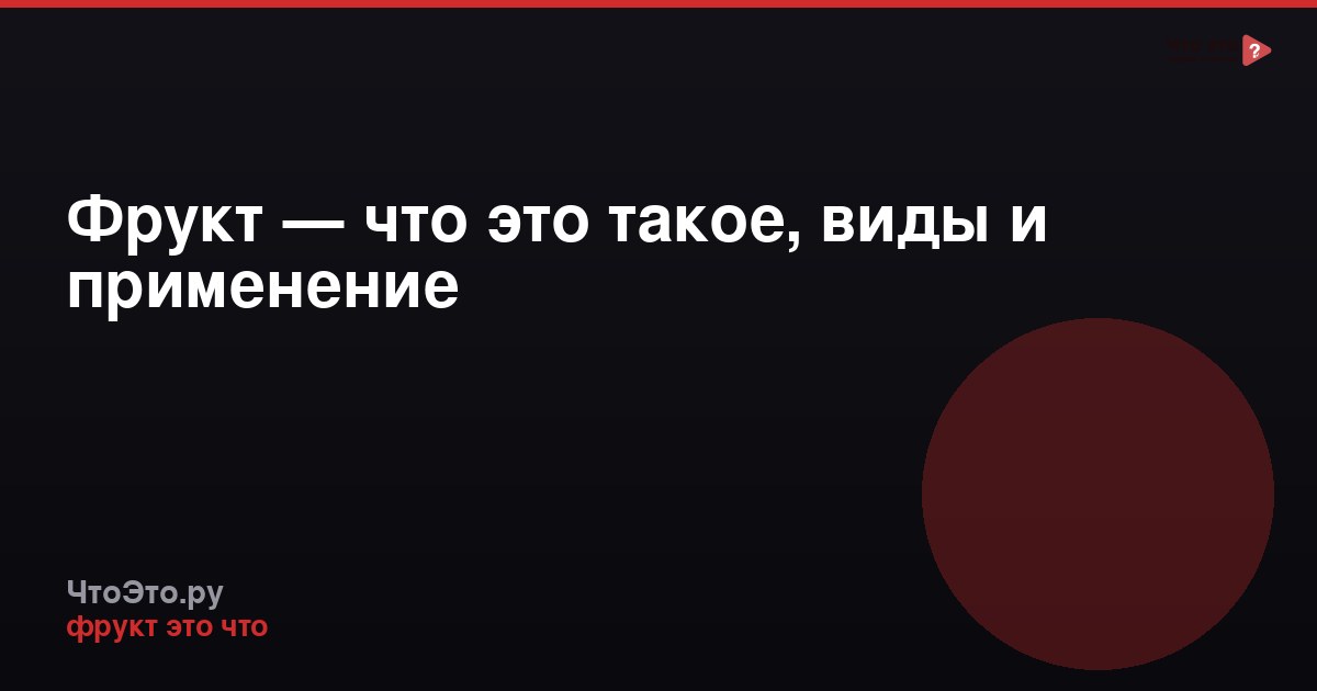 Фрукт — что это такое, виды и применение