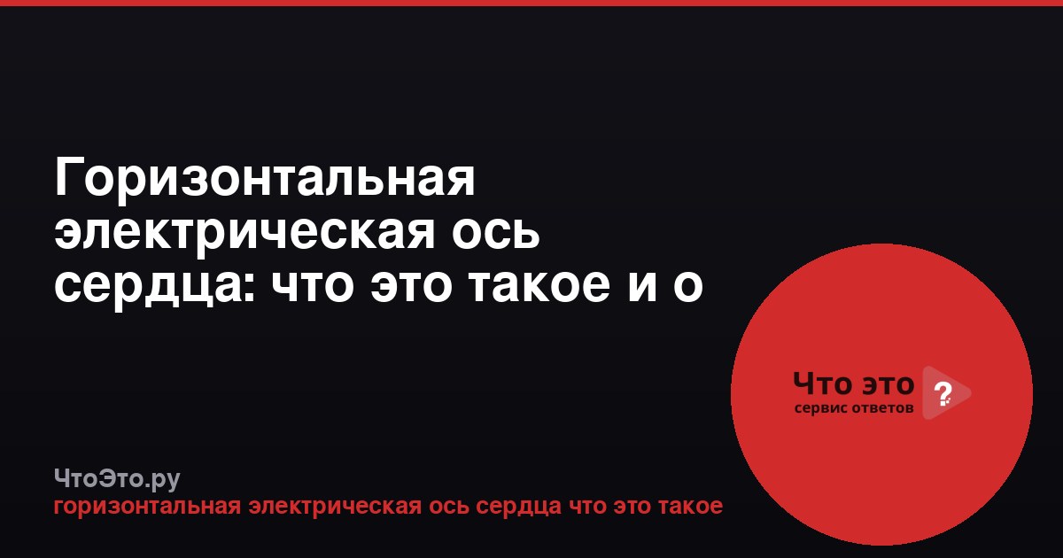Горизонтальная электрическая ось сердца: что это такое и о чем говорит