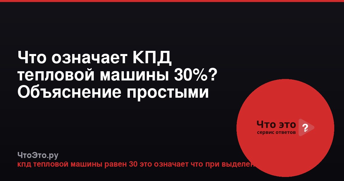 Что означает КПД тепловой машины 30%? Объяснение простыми словами
