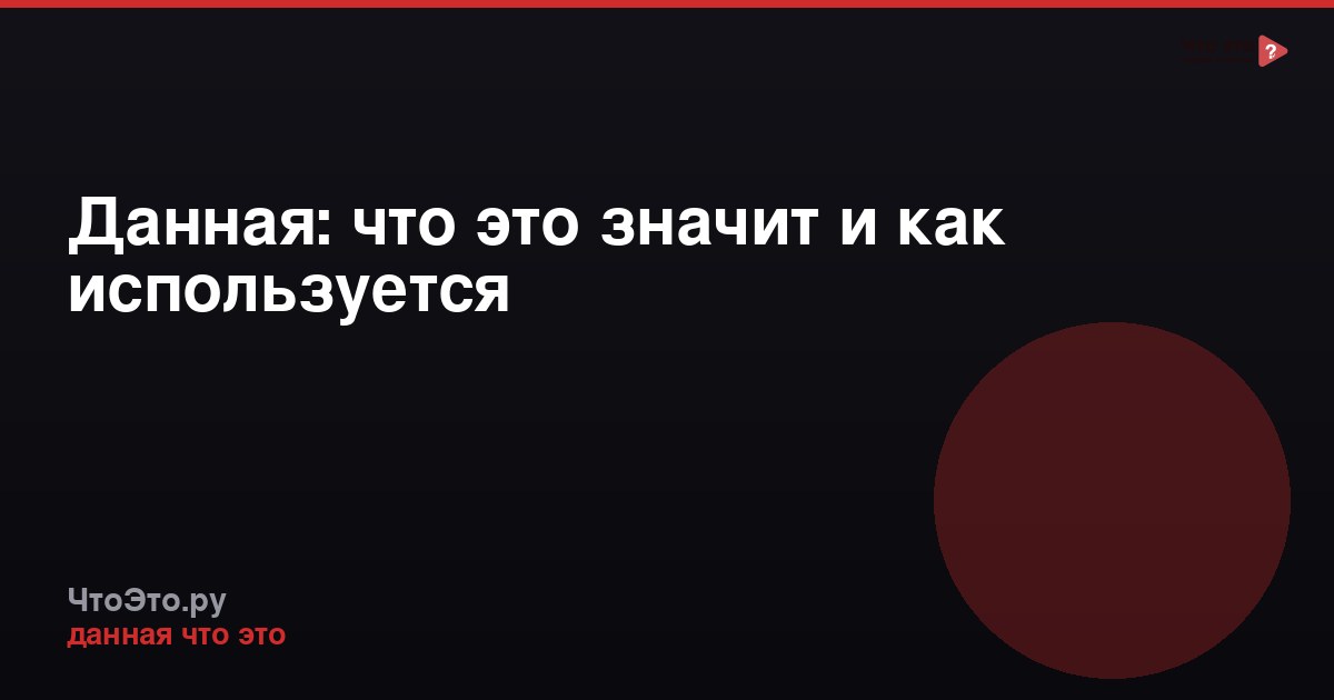 Данная: что это значит и как используется