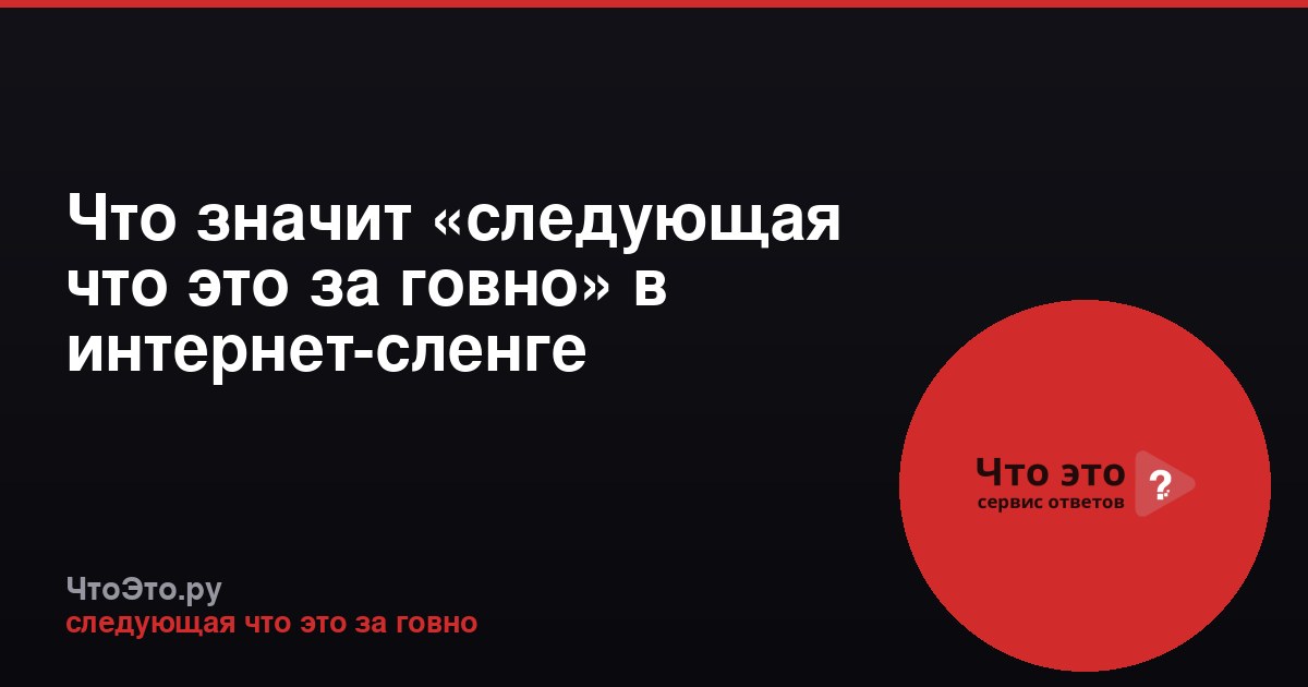 Что значит «следующая что это за говно» в интернет-сленге