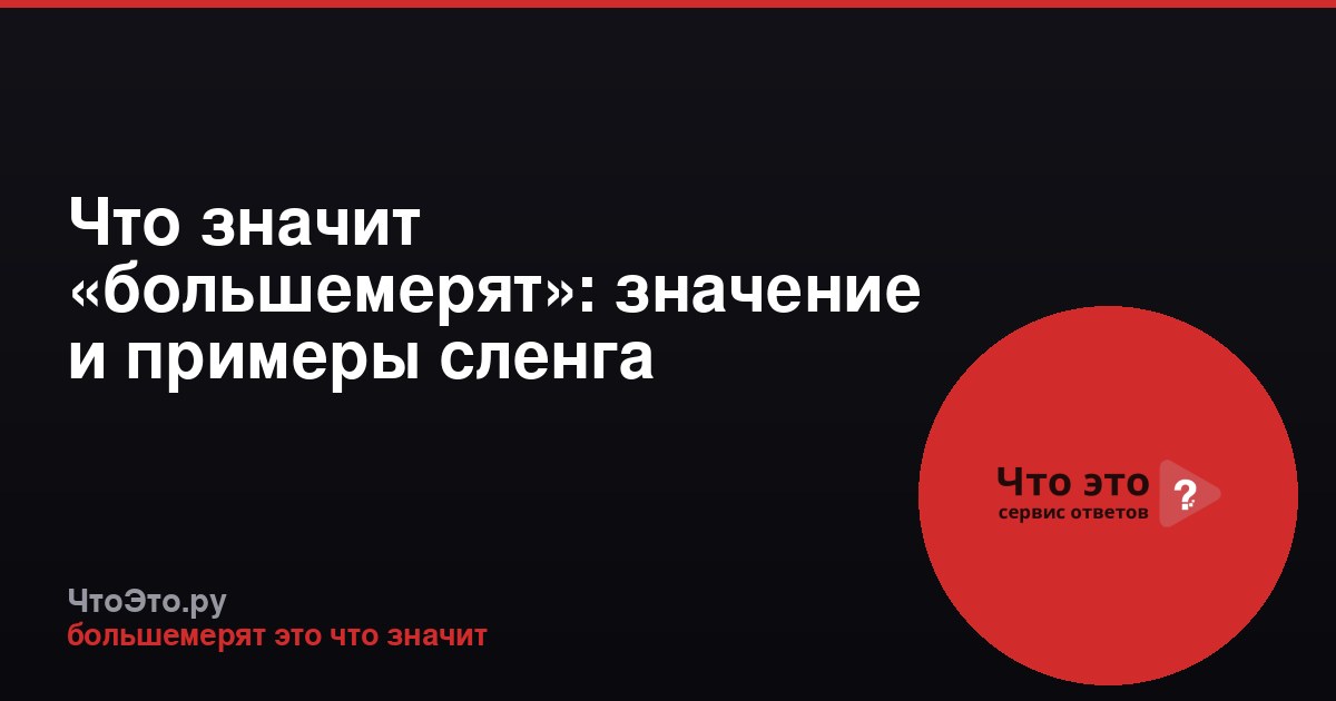 Что значит «большемерят»: значение и примеры сленга
