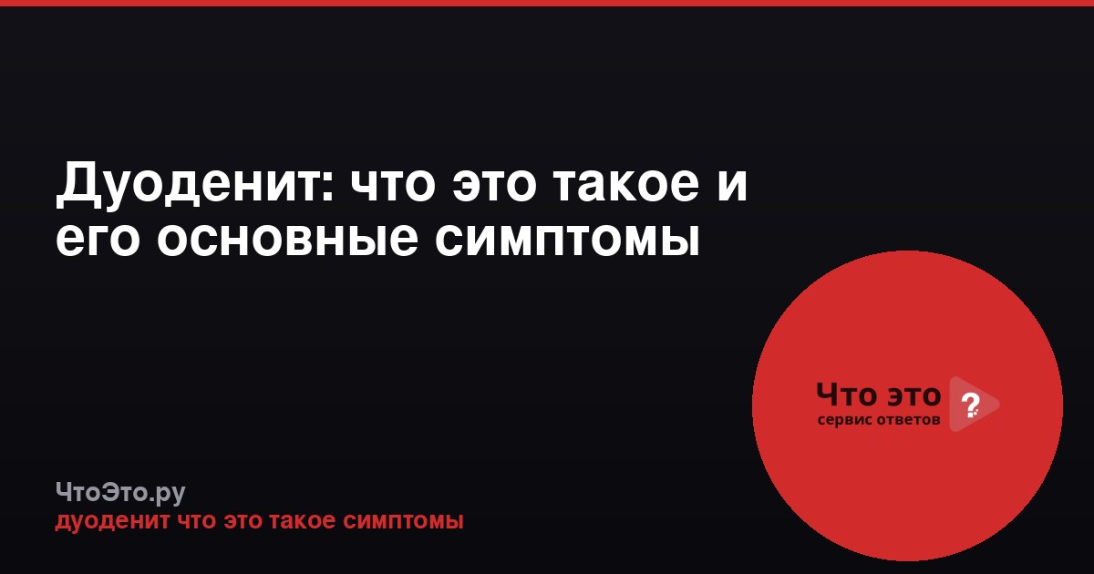 Дуоденит: что это такое и его основные симптомы