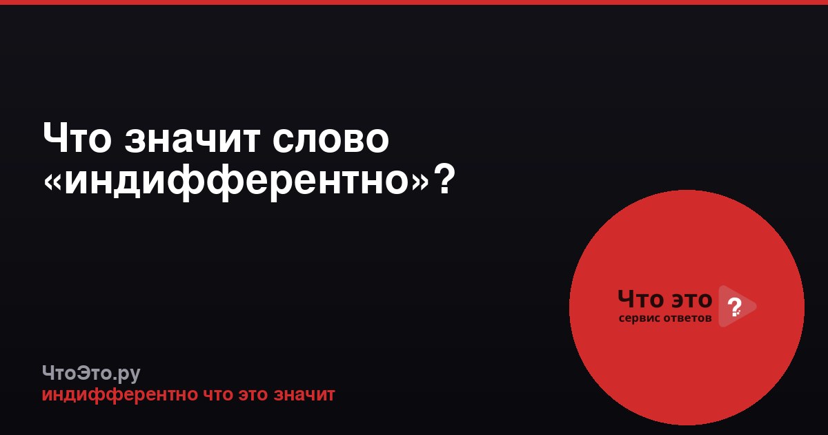 Что значит слово «индифферентно»?