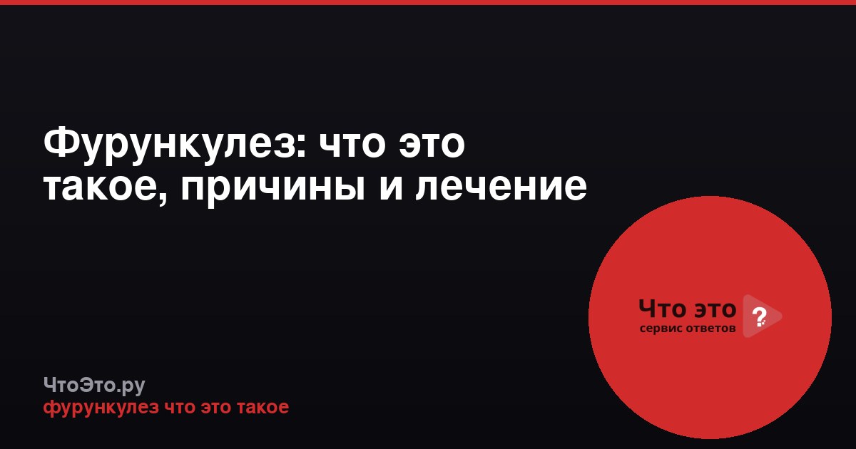 Фурункулез: что это такое, причины и лечение