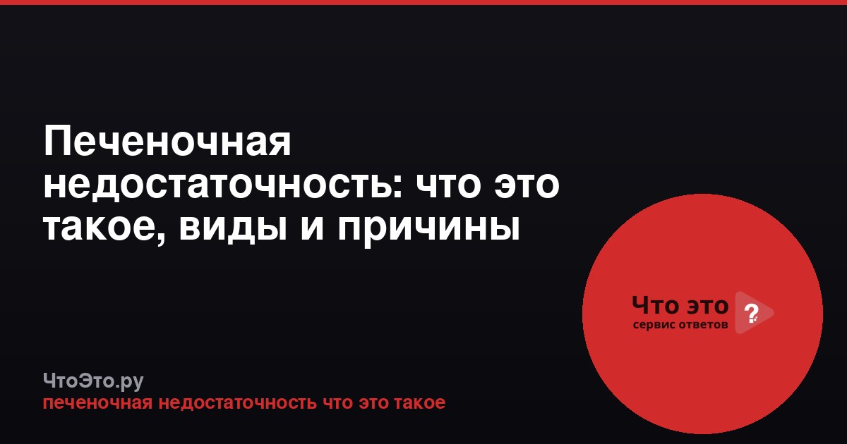 Печеночная недостаточность: что это такое, виды и причины