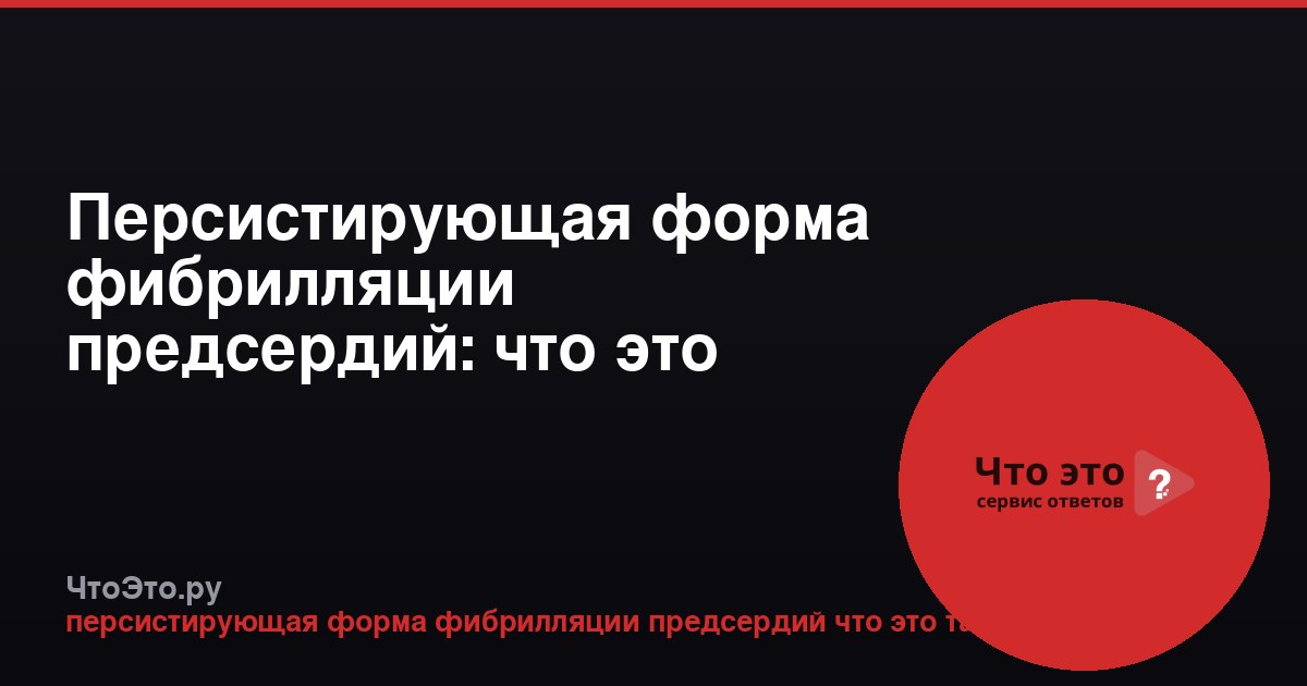 Персистирующая форма фибрилляции предсердий: что это такое
