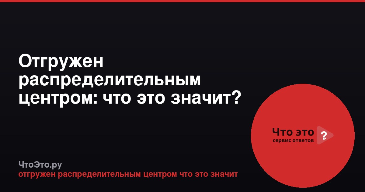 Отгружен распределительным центром: что это значит?