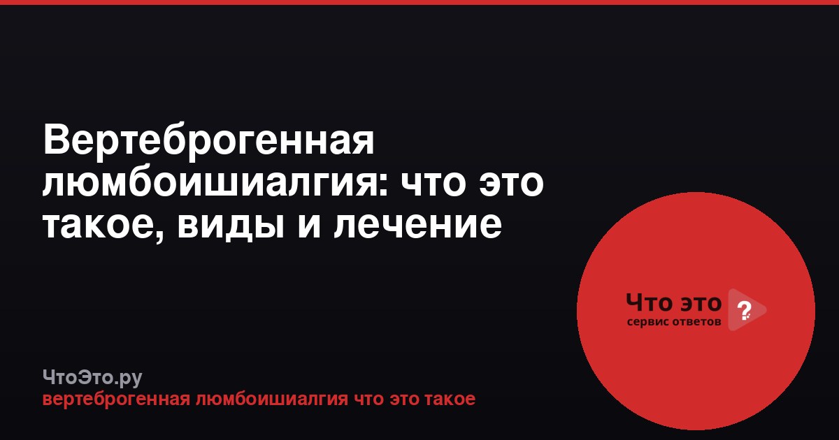Вертеброгенная люмбоишиалгия: что это такое, виды и лечение