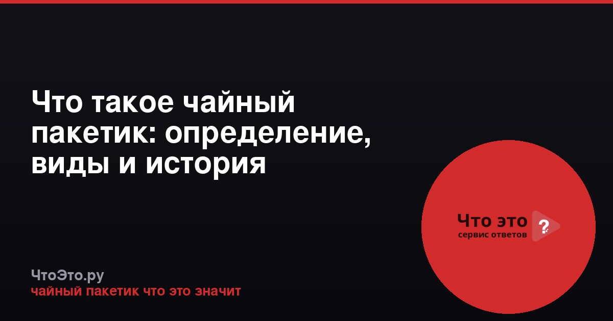 Что такое чайный пакетик: определение, виды и история
