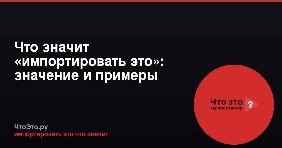 Что значит «импортировать это»: значение и примеры
