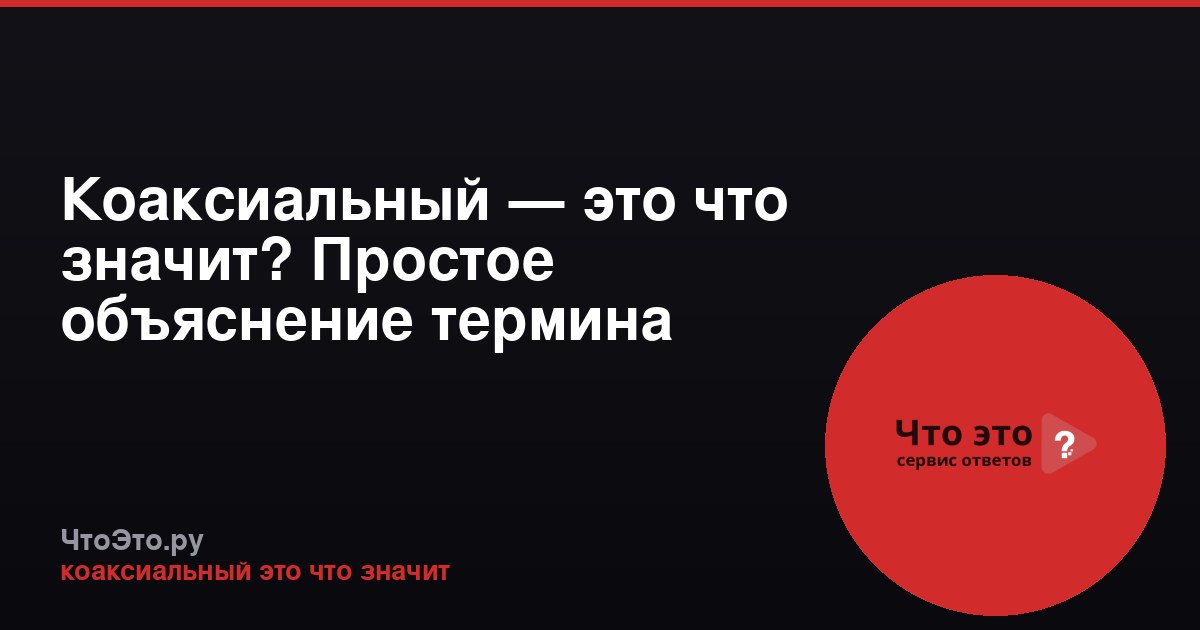 Коаксиальный — это что значит? Простое объяснение термина