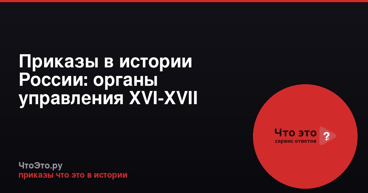 Приказы в истории России: органы управления XVI-XVII веков