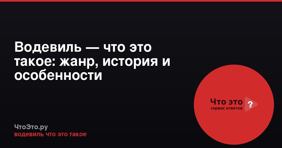 Водевиль — что это такое: жанр, история и особенности