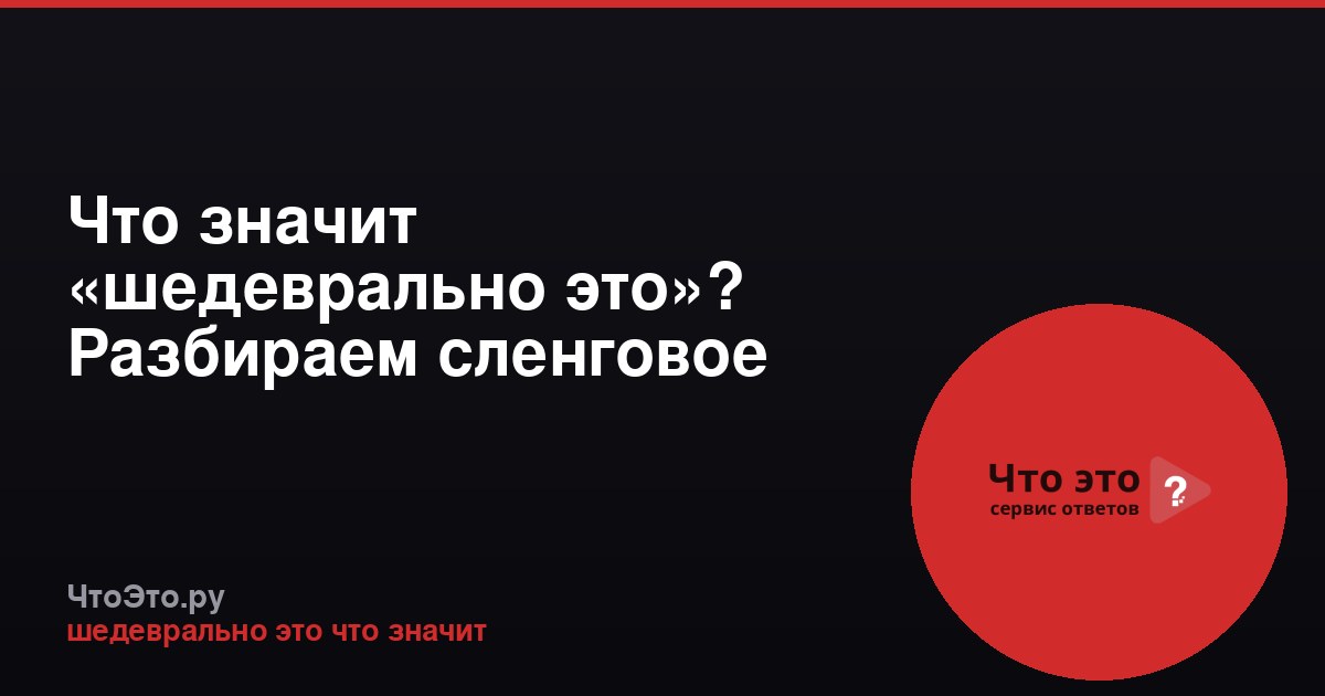 Что значит «шедеврально это»? Разбираем сленговое выражение