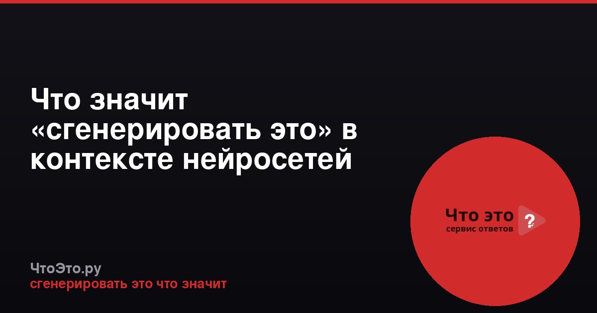 Что значит «сгенерировать это» в контексте нейросетей