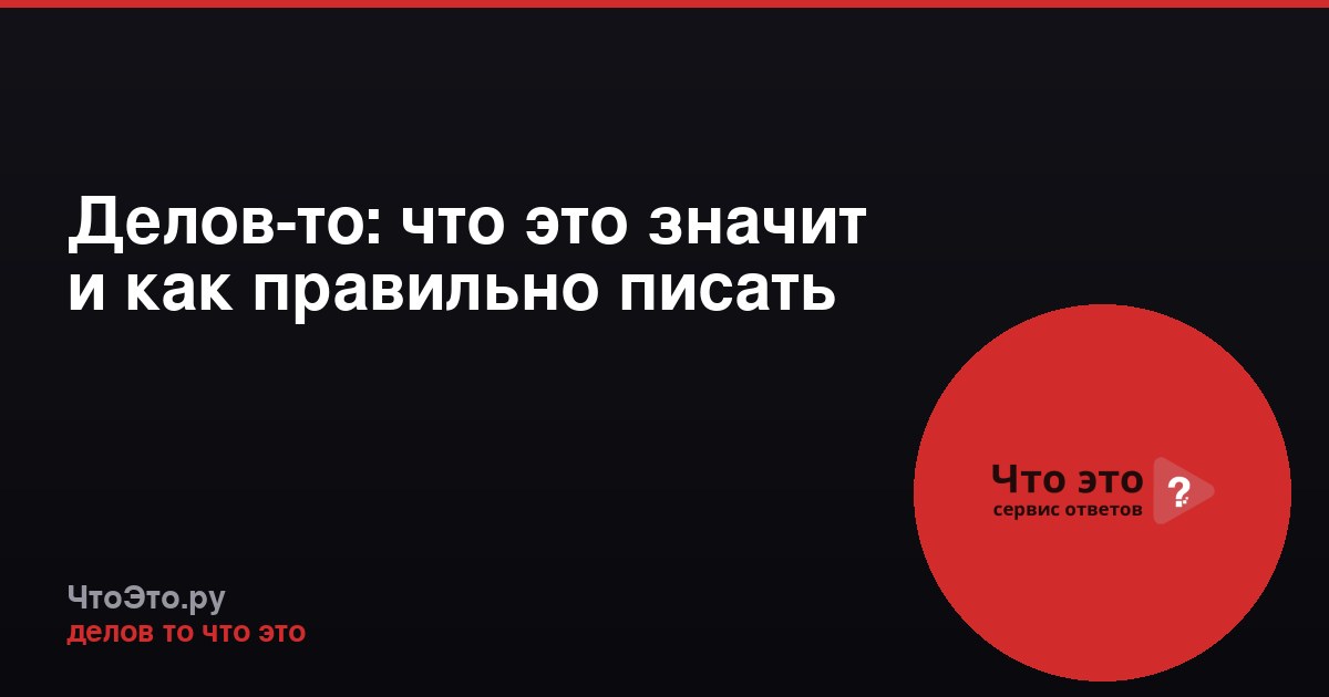 Делов-то: что это значит и как правильно писать