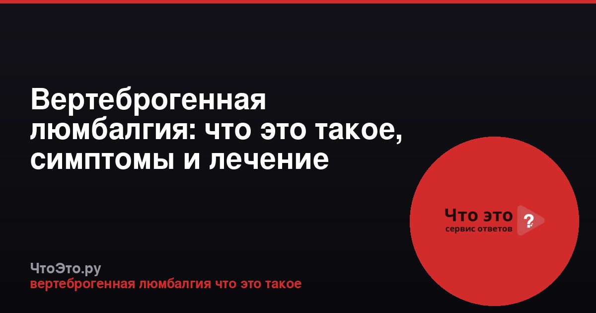 Вертеброгенная люмбалгия: что это такое, симптомы и лечение