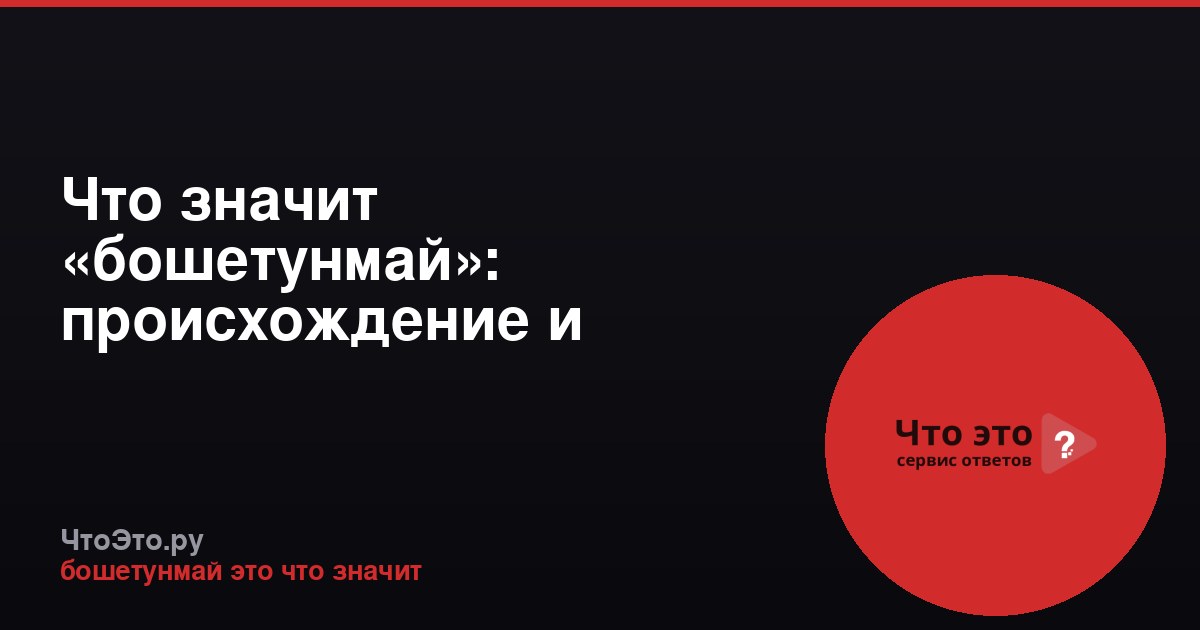 Что значит «бошетунмай»: происхождение и значение слова