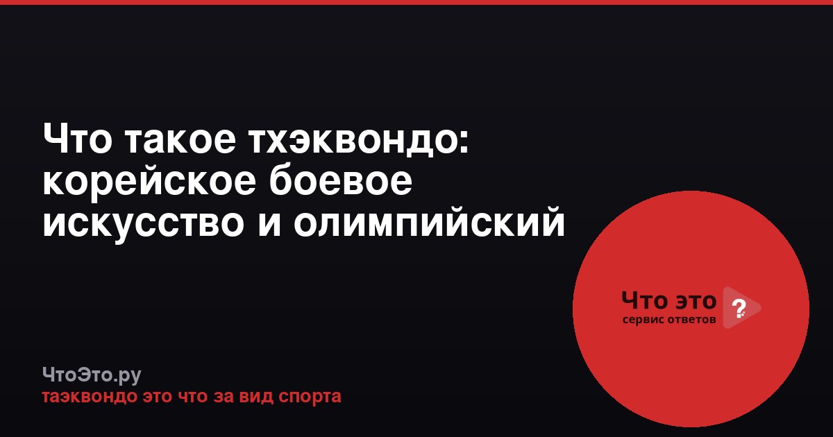 Что такое тхэквондо: корейское боевое искусство и олимпийский вид спорта