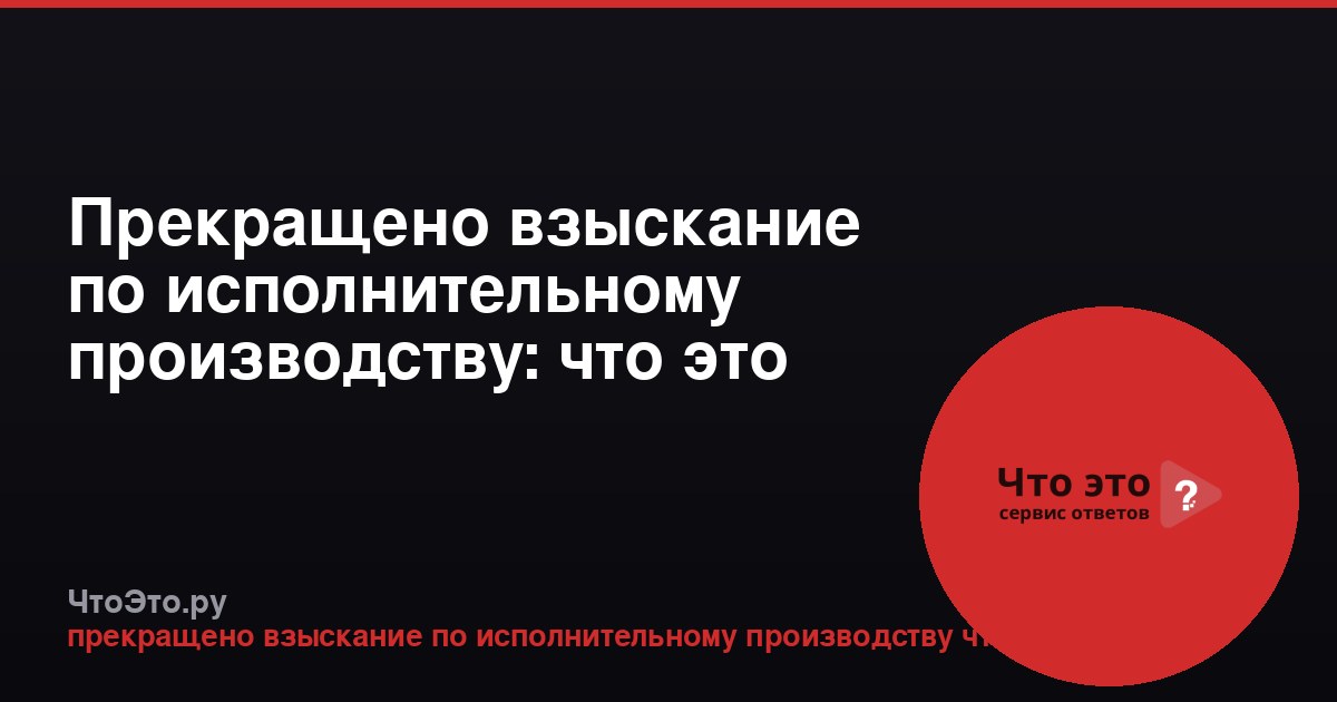 Прекращено взыскание по исполнительному производству: что это значит?