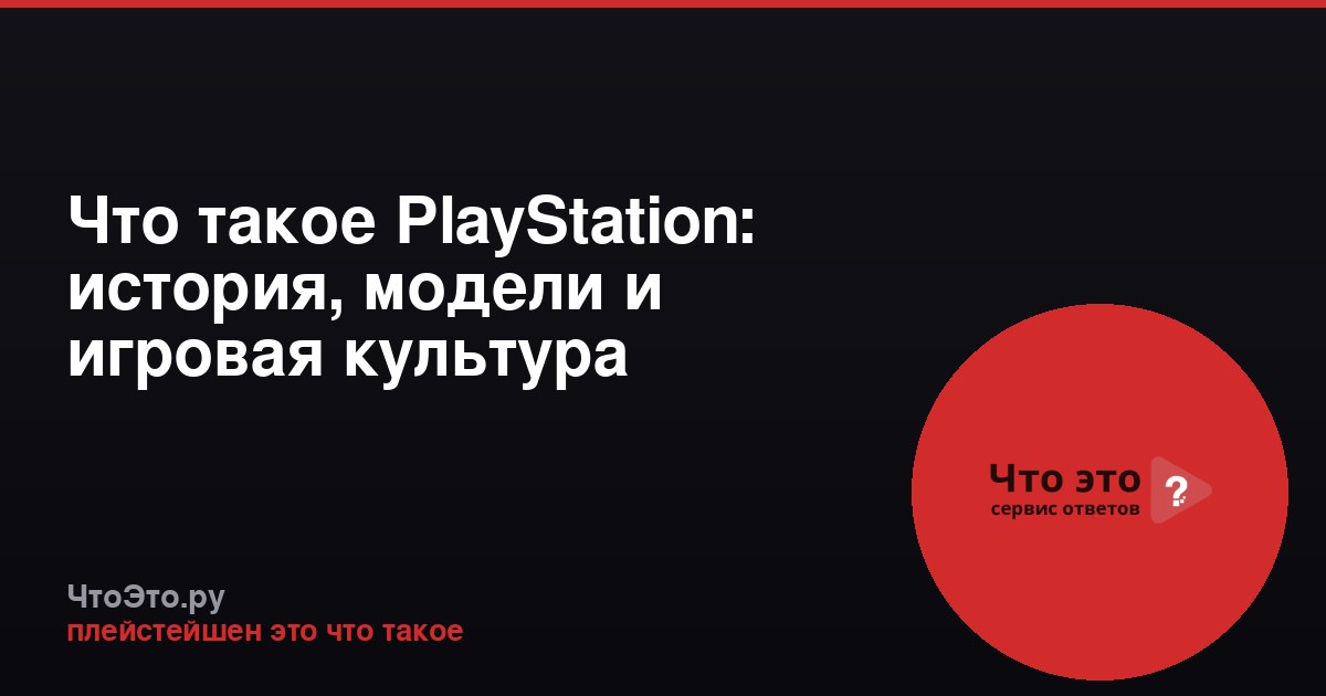 Что такое PlayStation: история, модели и игровая культура