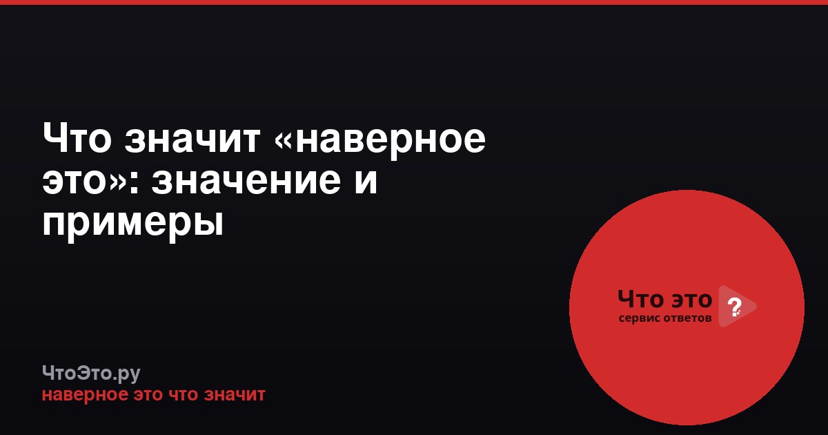 Что значит «наверное это»: значение и примеры