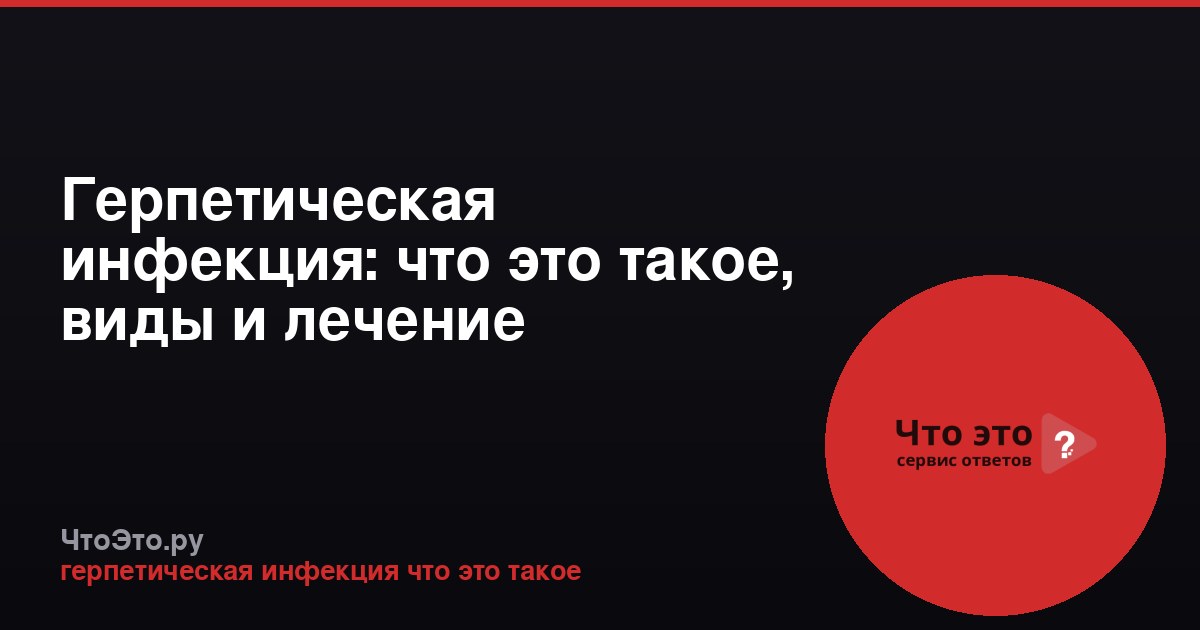 Герпетическая инфекция: что это такое, виды и лечение