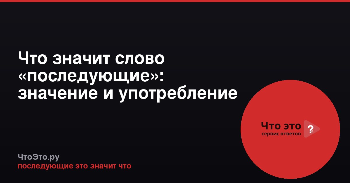 Что значит слово «последующие»: значение и употребление