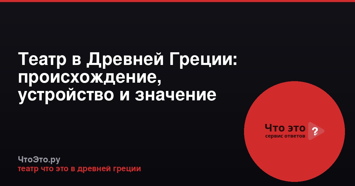 Театр в Древней Греции: происхождение, устройство и значение